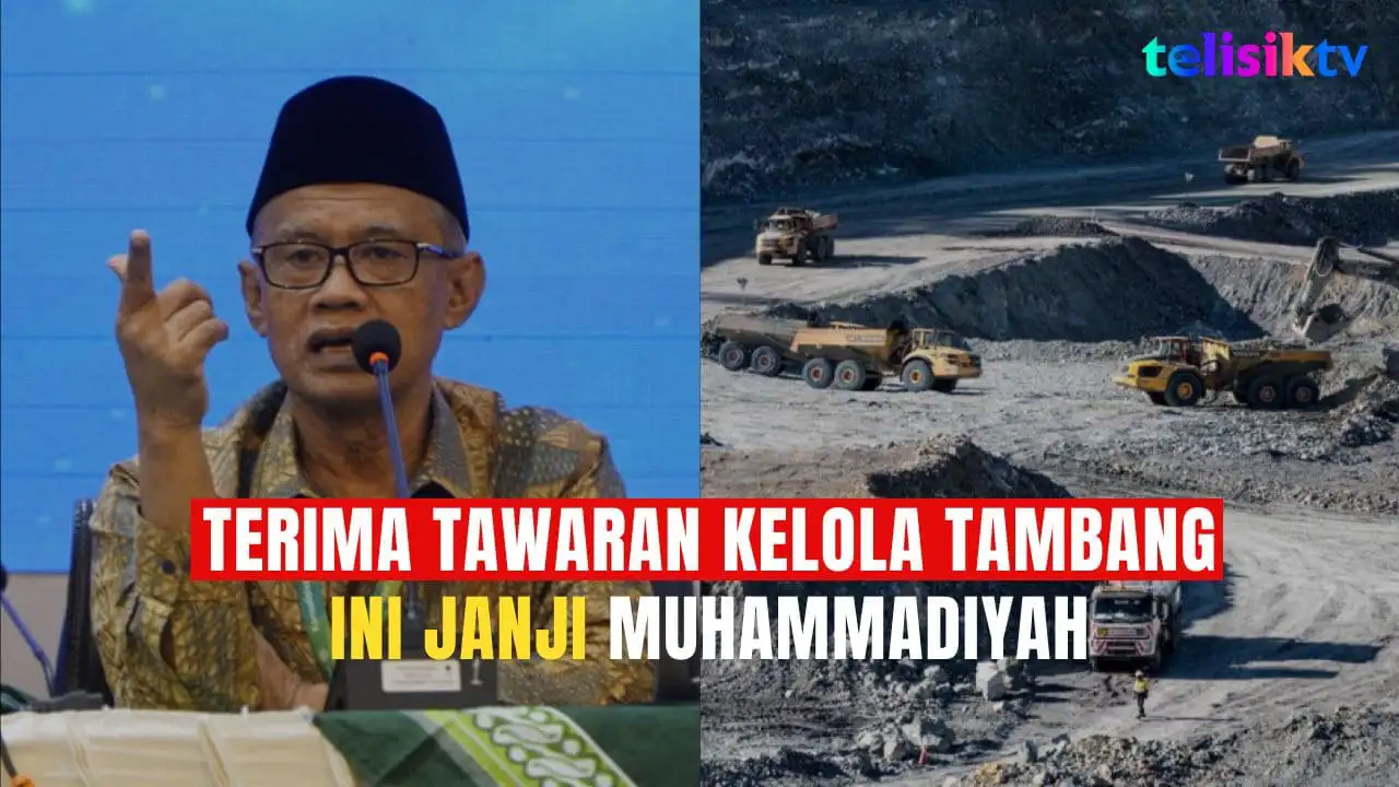 TELISIKTV: Terima Kelola Tambang, Muhammadiyah Siap Kembalikan IUP Jika Banyak Kerusakan Lingkungan