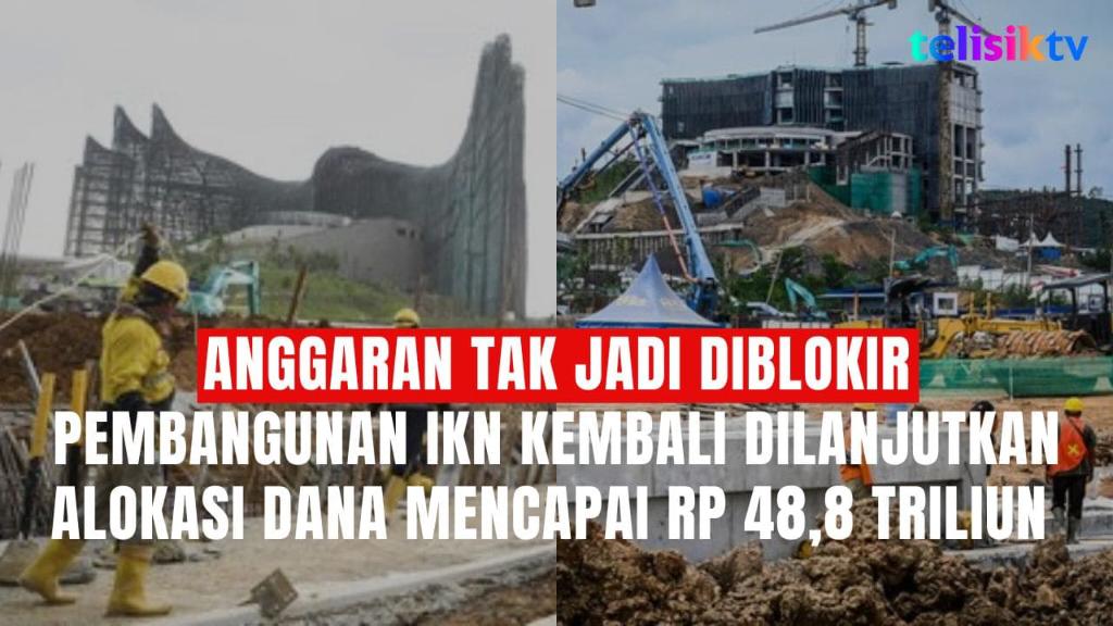 TELISIKTV: Tarik Rp 48,8 Triliun APBN, Pembangunan IKN Kembali Dilanjutkan